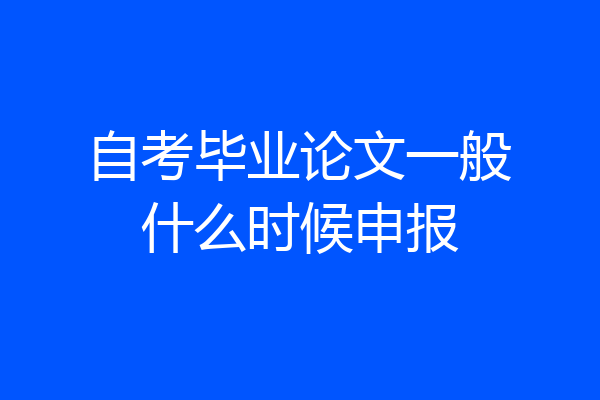 自考毕业论文一般什么时候申报