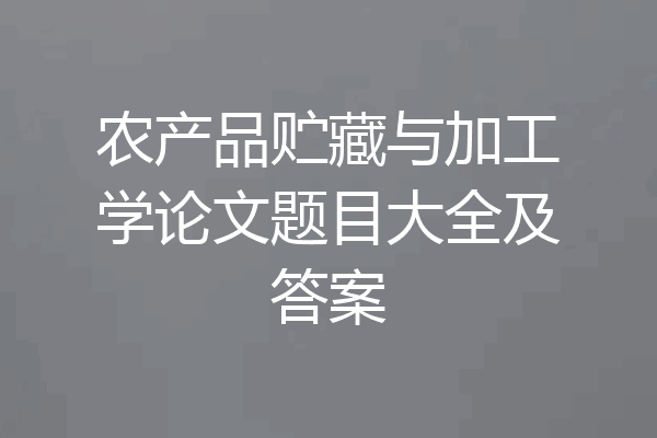农产品贮藏与加工学论文题目大全及答案