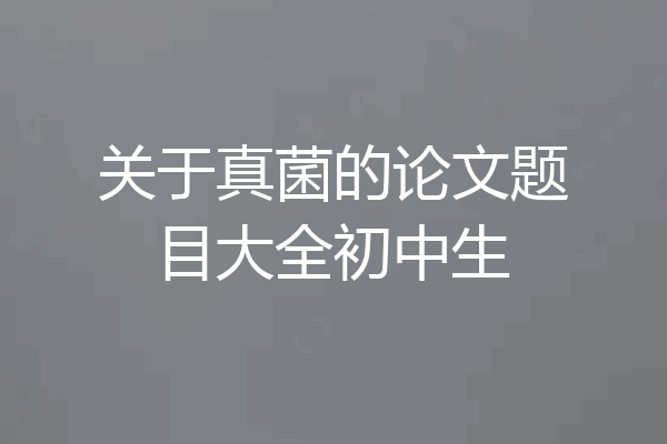 关于真菌的论文题目大全初中生