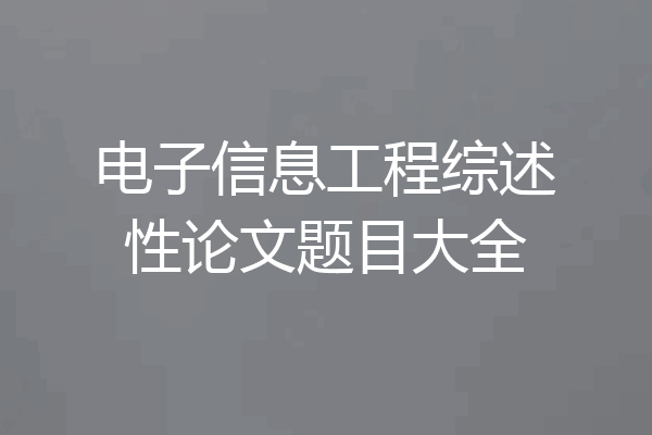 电子信息工程综述性论文题目大全