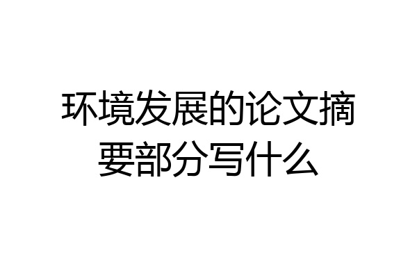 环境发展的论文摘要部分写什么