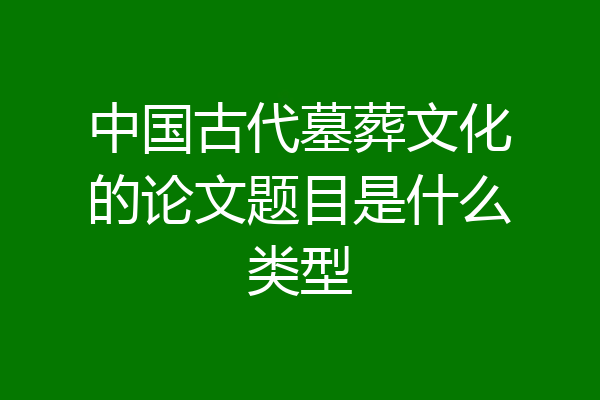 中国古代墓葬文化的论文题目是什么类型