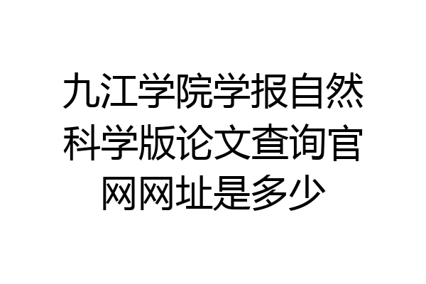 九江学院学报自然科学版论文查询官网网址是多少