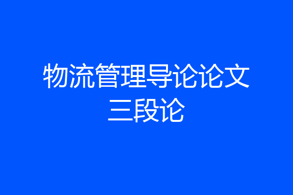 物流管理导论论文三段论