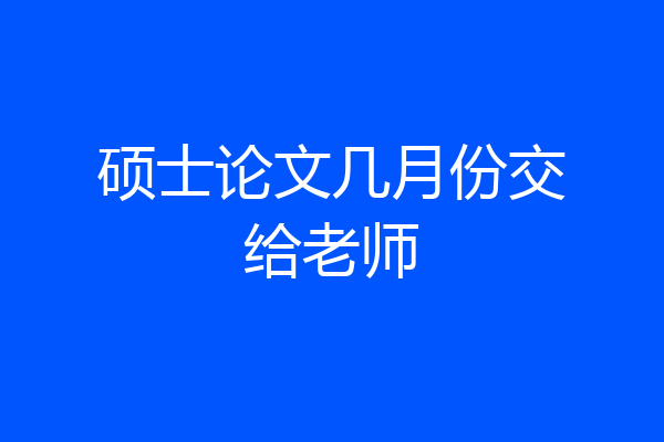 硕士论文几月份交给老师