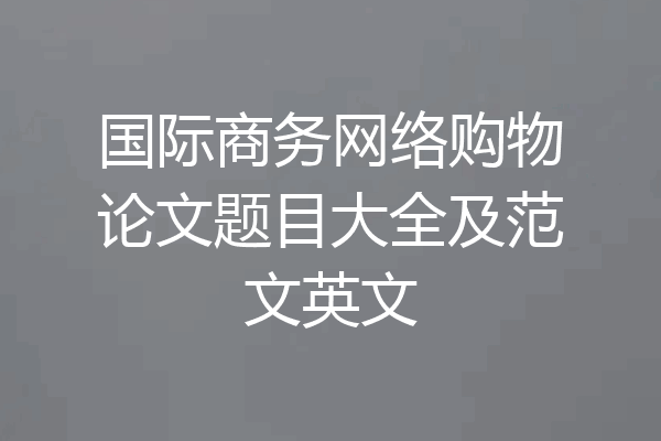 国际商务网络购物论文题目大全及范文英文
