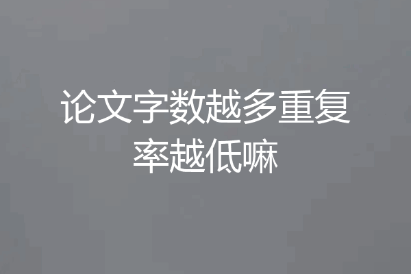论文字数越多重复率越低嘛
