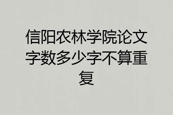信阳农林学院论文字数多少字不算重复
