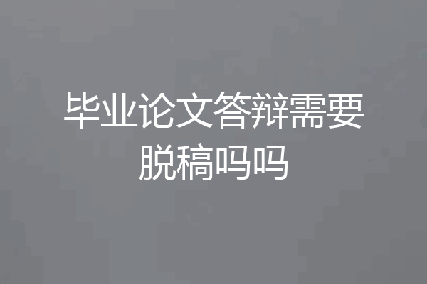 毕业论文答辩需要脱稿吗吗