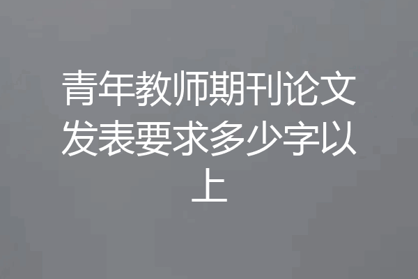 青年教师期刊论文发表要求多少字以上
