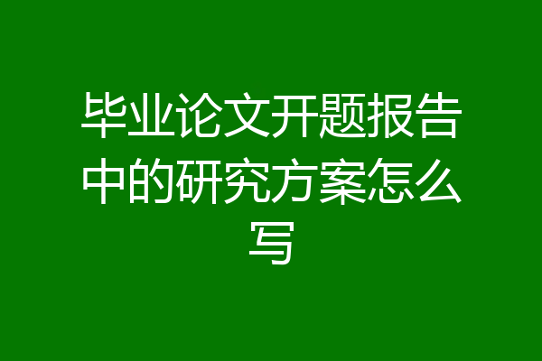毕业论文开题报告中的研究方案怎么写