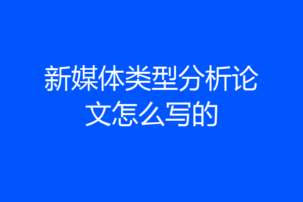 新媒体类型分析论文怎么写的