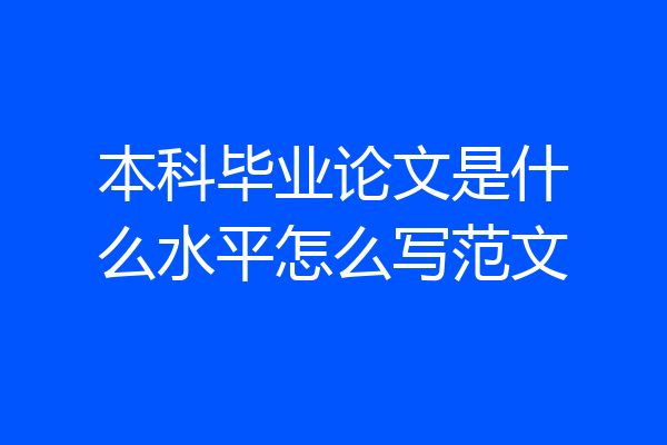 本科毕业论文是什么水平怎么写范文