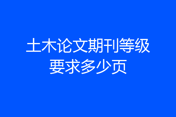 土木论文期刊等级要求多少页