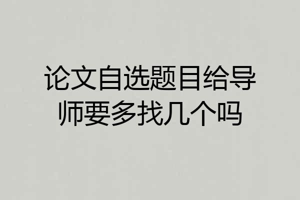 论文自选题目给导师要多找几个吗