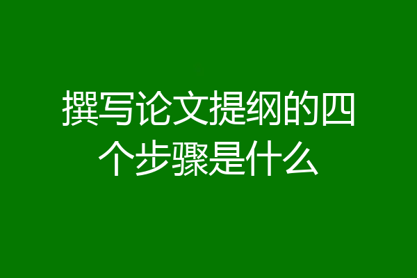撰写论文提纲的四个步骤是什么