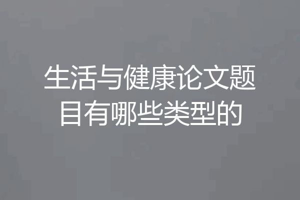 生活与健康论文题目有哪些类型的