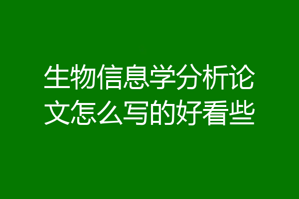 生物信息学分析论文怎么写的好看些