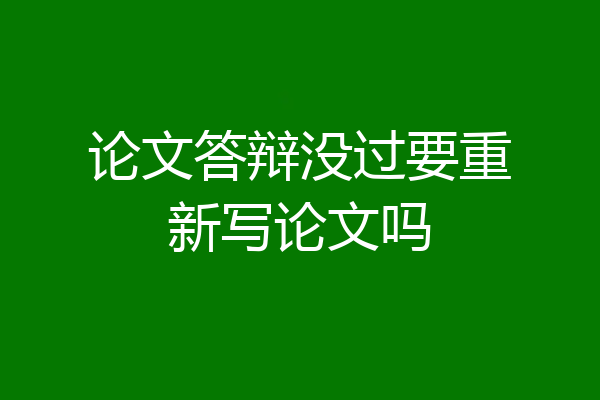 论文答辩没过要重新写论文吗