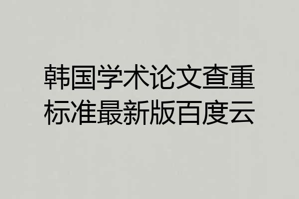 韩国学术论文查重标准最新版百度云
