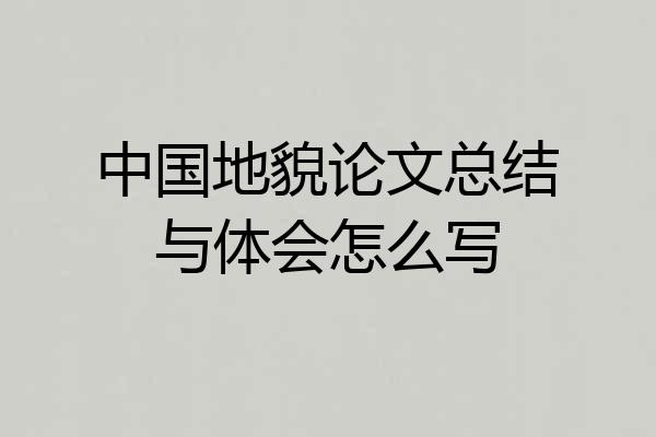 中国地貌论文总结与体会怎么写