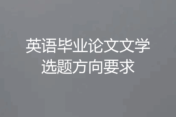 英语毕业论文文学选题方向要求