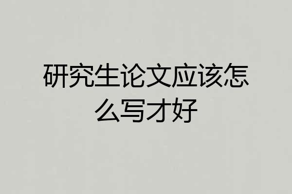 研究生论文应该怎么写才好