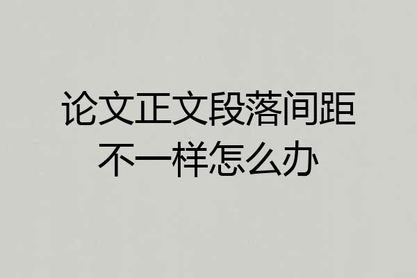 论文正文段落间距不一样怎么办