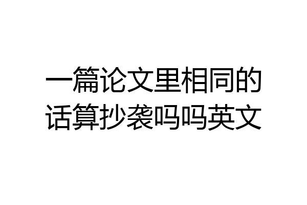 一篇论文里相同的话算抄袭吗吗英文