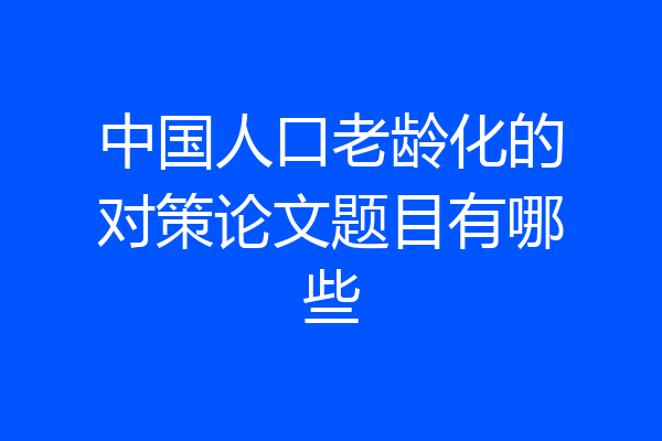 中国人口老龄化的对策论文题目有哪些