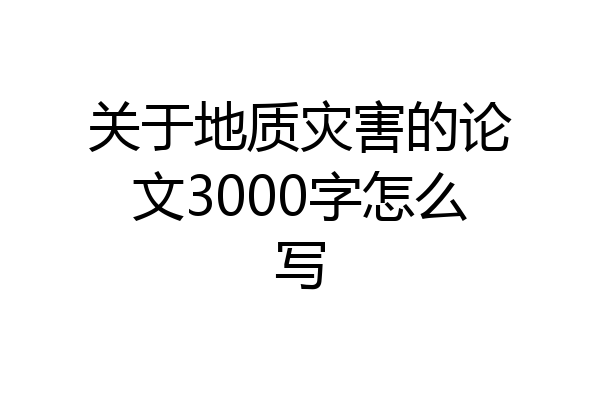 关于地质灾害的论文3000字怎么写
