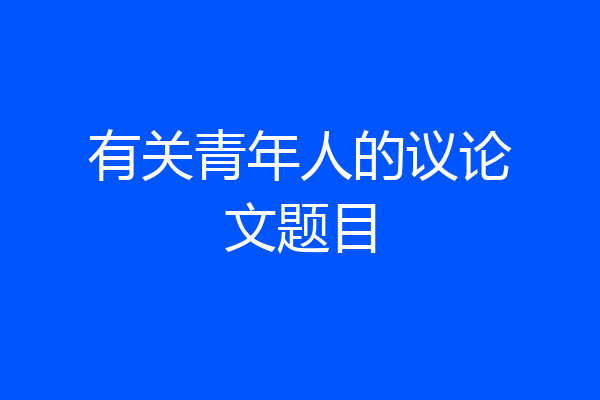 有关青年人的议论文题目