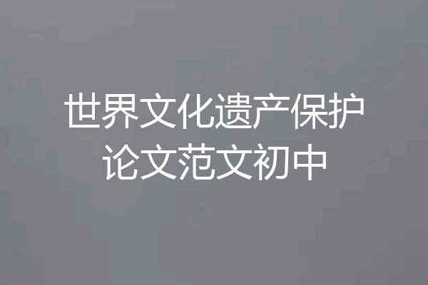 世界文化遗产保护论文范文初中