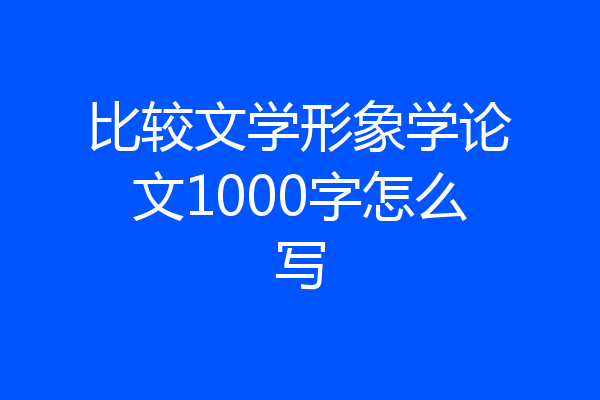 比较文学形象学论文1000字怎么写