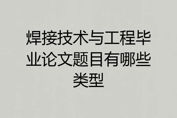 焊接技术与工程毕业论文题目有哪些类型