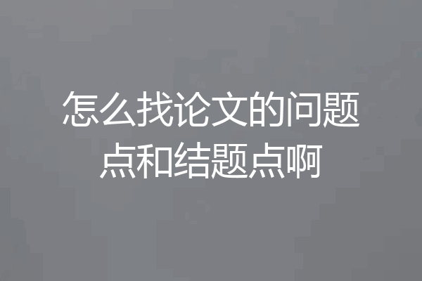 怎么找论文的问题点和结题点啊