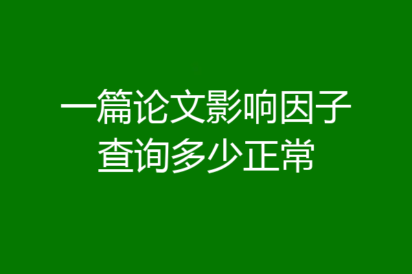 一篇论文影响因子查询多少正常