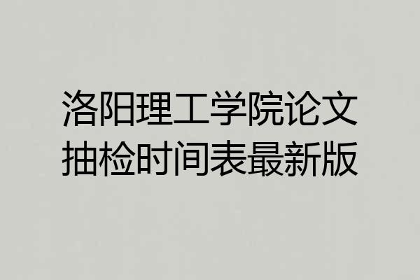 洛阳理工学院论文抽检时间表最新版