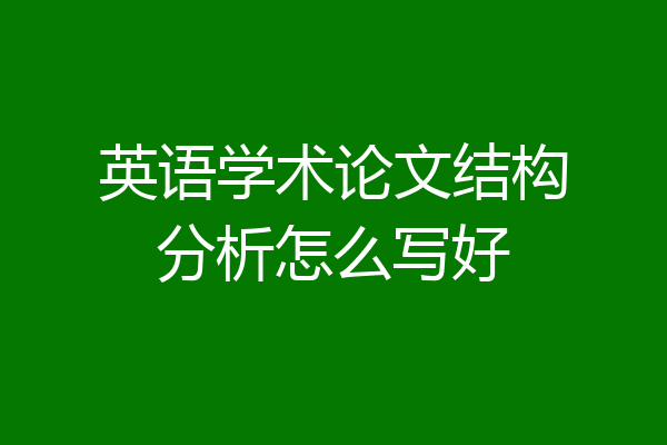 英语学术论文结构分析怎么写好