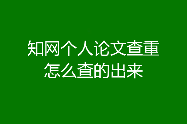 知网个人论文查重怎么查的出来
