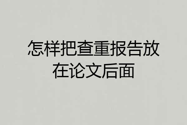 怎样把查重报告放在论文后面
