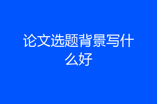 论文选题背景写什么好