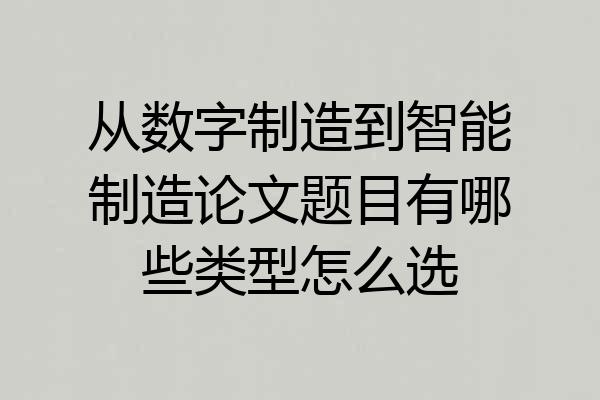 从数字制造到智能制造论文题目有哪些类型怎么选
