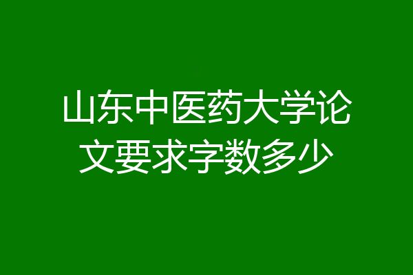 山东中医药大学论文要求字数多少