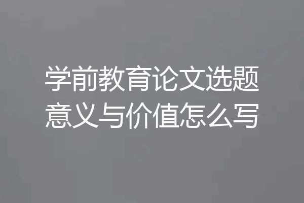 学前教育论文选题意义与价值怎么写
