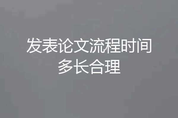 发表论文流程时间多长合理