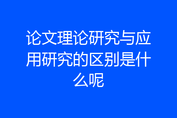 论文理论研究与应用研究的区别是什么呢