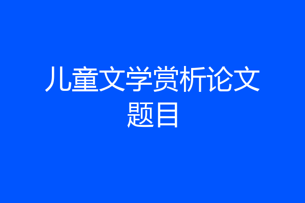 儿童文学赏析论文题目