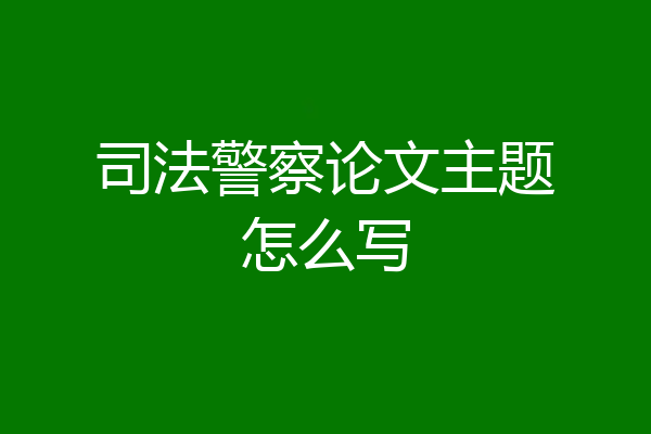 司法警察论文主题怎么写