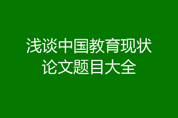 浅谈中国教育现状论文题目大全